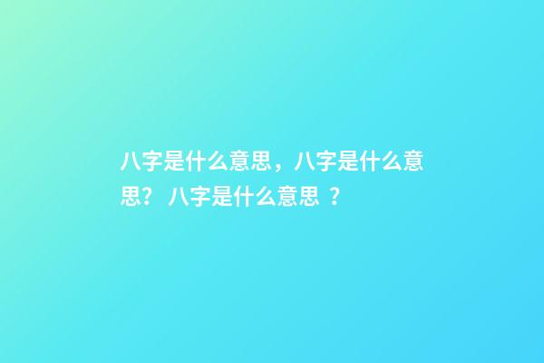 八字是什么意思，八字是什么意思？ 八字是什么意思？-第1張-觀點-玄機派